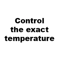 CONTROL THE EXACT
TEMPERATURE